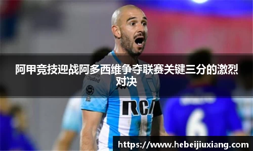 阿甲竞技迎战阿多西维争夺联赛关键三分的激烈对决