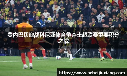 费内巴切迎战科尼亚体育争夺土超联赛重要积分之战