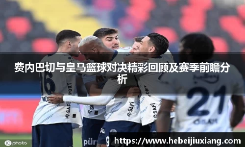 费内巴切与皇马篮球对决精彩回顾及赛季前瞻分析