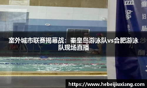 室外城市联赛揭幕战：秦皇岛游泳队vs合肥游泳队现场直播